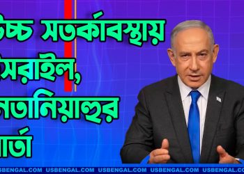 উচ্চ সতর্কাবস্থায় ইসরাইল, যে বার্তা দিলেন নেতানিয়াহু