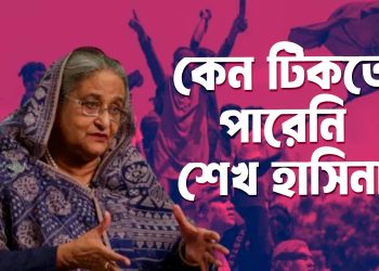 কেন টিকতে পারেনি বাংলাদেশের শক্তিশালী স্বৈরশাসক শেখ হাসিনা।