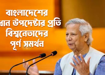 বাংলাদেশের প্রধান উপদেষ্টা অধ্যাপক ইউনূসের প্রতি বিশ্বনেতাদের পূর্ণ সমর্থন