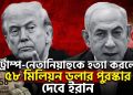 ট্রাম্প-নেতানিয়াহুকে হত্যা করলে ৫৮ মিলিয়ন ডলার পুরস্কার দেবে ইরান