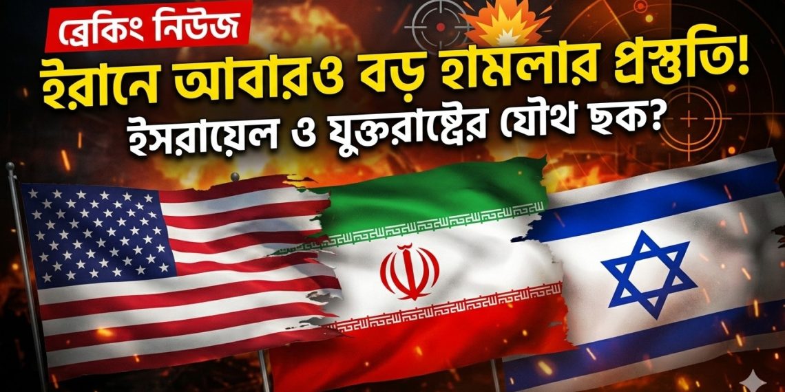 ইরানে আবারও বড় হামলার প্রস্তুতি ইসরায়েল ও যুক্তরাষ্ট্রের