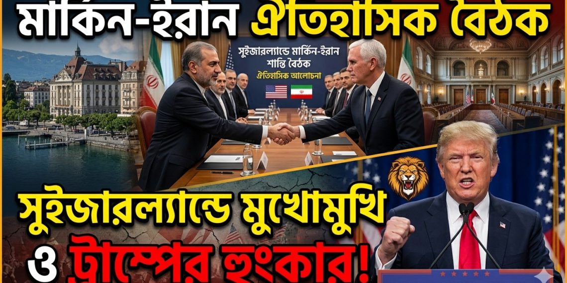 মার্কিন-ইরান ঐতিহাসিক বৈঠক ও ট্রাম্পের হুংকার