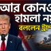 আর কোনও হামলা নয়, বললেন ট্রাম্প