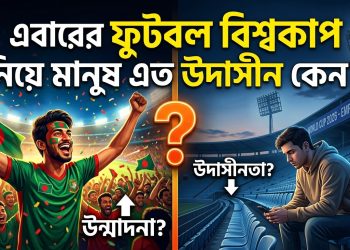এবারের ফুটবল বিশ্বকাপ নিয়ে মানুষ এত উদাসীন কেন?
