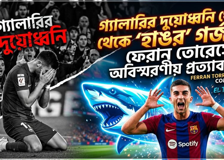 গ্যালারির দুয়োধ্বনি থেকে ‘হাঙর’ গর্জন: ফেরান তোরেসের অবিশ্বাস্য প্রত্যাবর্তন