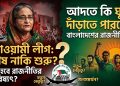 আদতে কি বাংলাদেশের রাজনীতিতে ঘুরে দাঁড়াতে পারবে আওয়ামী লীগ?