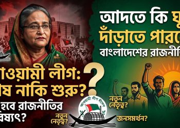আদতে কি বাংলাদেশের রাজনীতিতে ঘুরে দাঁড়াতে পারবে আওয়ামী লীগ?